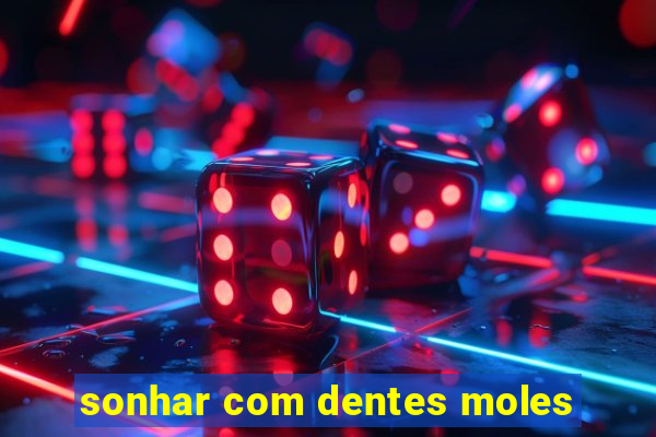sonhar com dentes moles